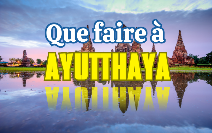 Que faire à Ayutthaya ? Les incontournables de l’ancienne capitale du Siam
